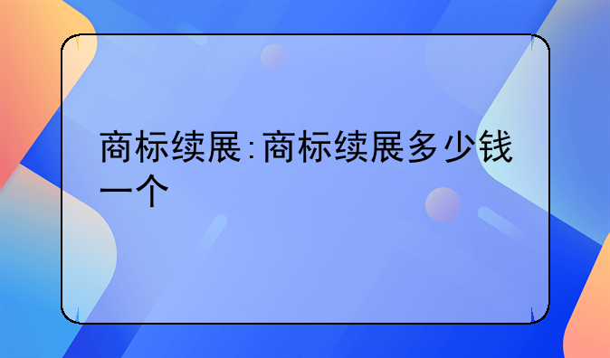 商标续展:商标续展多少钱一个