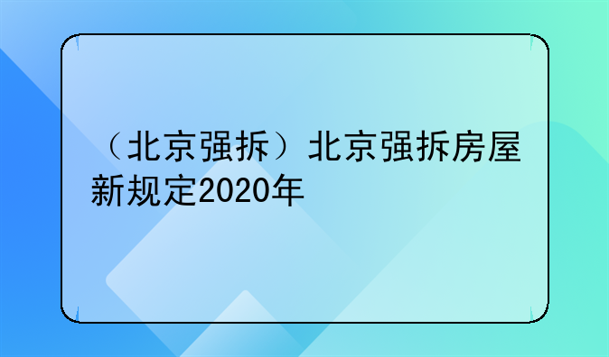 （北京强拆）北京强拆房屋新规定2020年