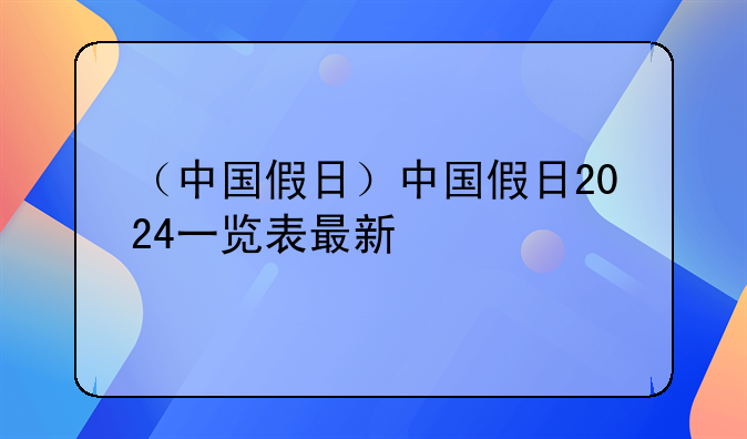 （中国假日）中国假日2024一览表最新