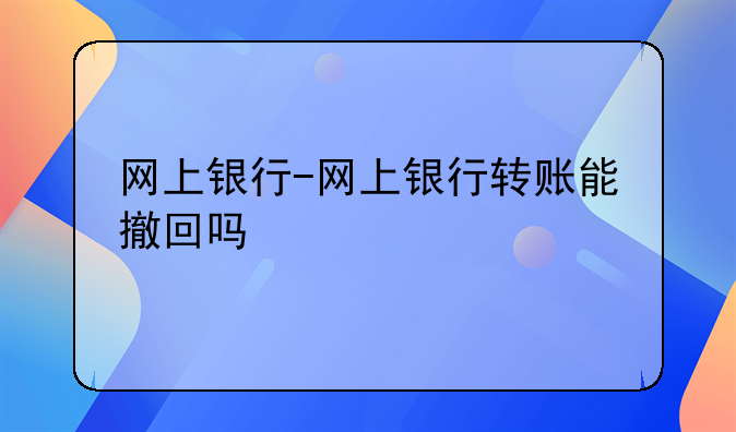 网上银行-网上银行转账能撤回吗