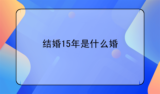 结婚15年是什么婚