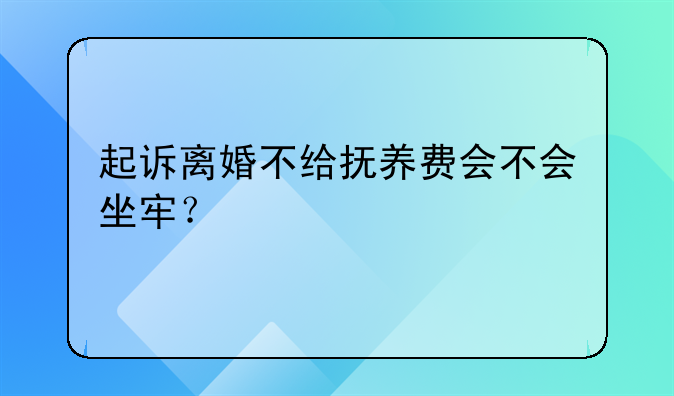 起诉离婚不给抚养费会不会坐牢？