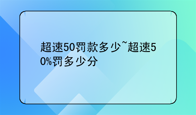 超速50罚款多少~超速50%罚多少分
