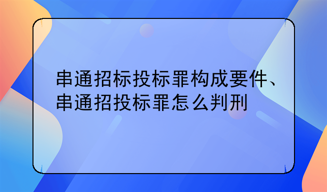 串通招标投标罪构成要件、串通招投标罪怎么判刑