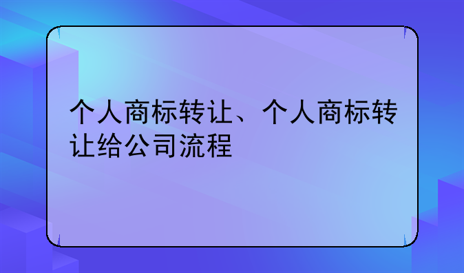 个人商标转让、个人商标转让给公司流程