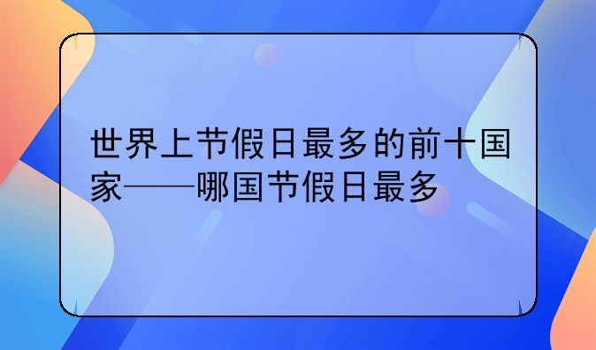 世界上节假日最多的前十国家——哪国节假日最多