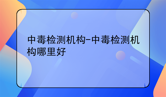 中毒检测机构-中毒检测机构哪里好