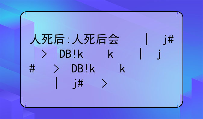 人死后:人死后会和阴间的亲人团聚吗