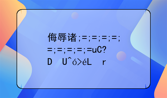 侮辱诽谤罪:侮辱诽谤罪法条