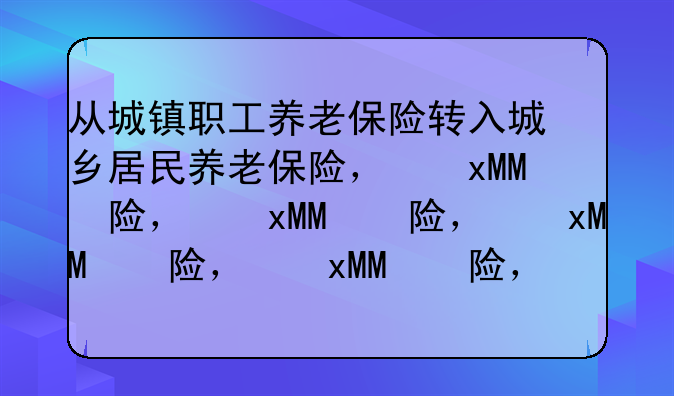从城镇职工养老保险转入城乡居民养老保险，待遇怎么算？