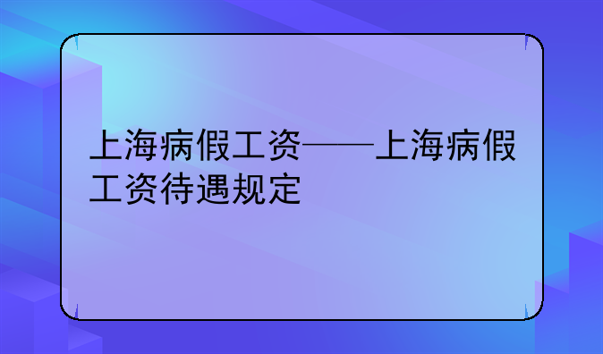上海病假工资——上海病假工资待遇规定