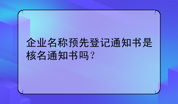 企业名称预先登记通知书是核名通知书吗？