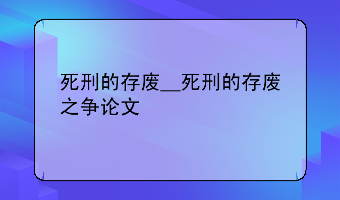 死刑的存废__死刑的存废之争论文