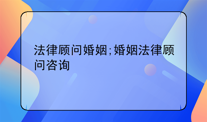 法律顾问婚姻;婚姻法律顾问咨询