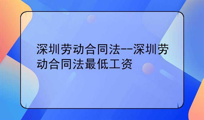 深圳劳动合同法--深圳劳动合同法最低工资