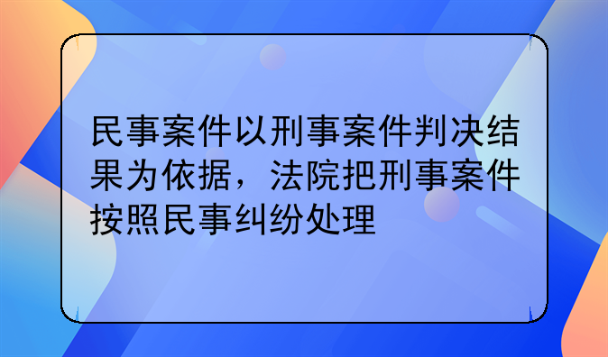 民事案件以刑事案件判决结果为依据，法院把刑事案件按照民事纠纷处理