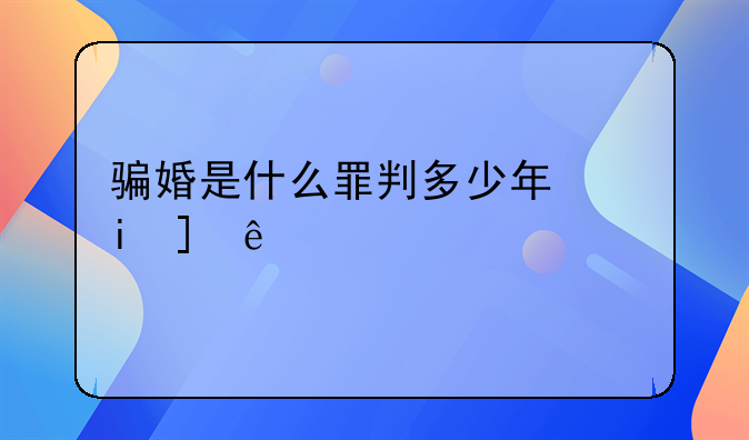 骗婚是什么罪判多少年罚多少款
