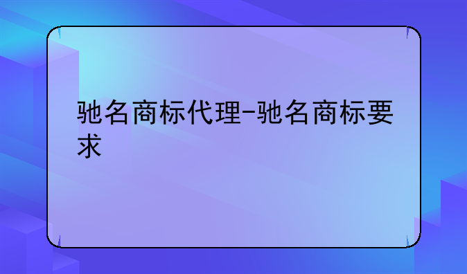 驰名商标代理-驰名商标要求