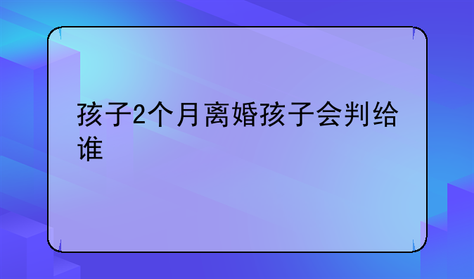 孩子2个月离婚孩子会判给谁