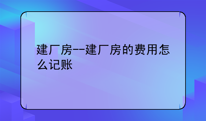 建厂房--建厂房的费用怎么记账