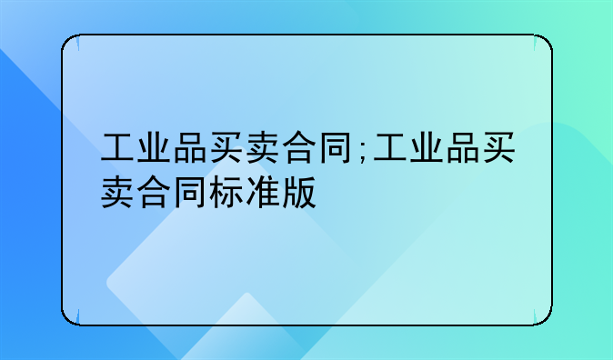工业品买卖合同;工业品买卖合同标准版