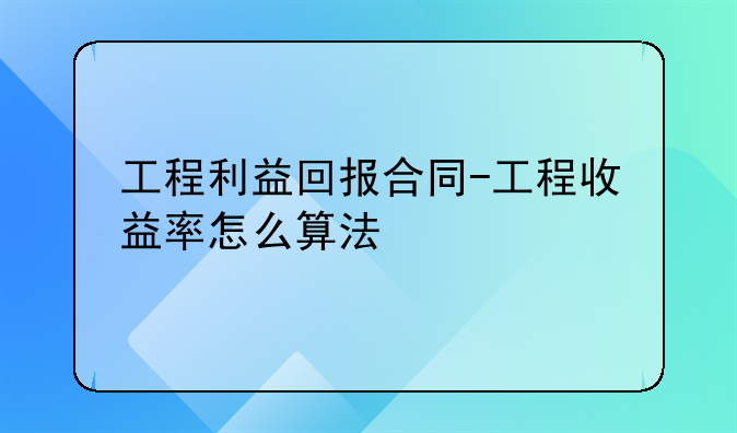 工程利益回报合同-工程收益率怎么算法