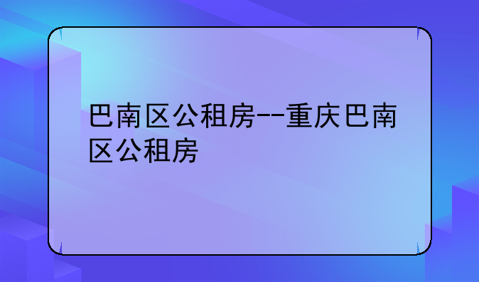 巴南区公租房--重庆巴南区公租房