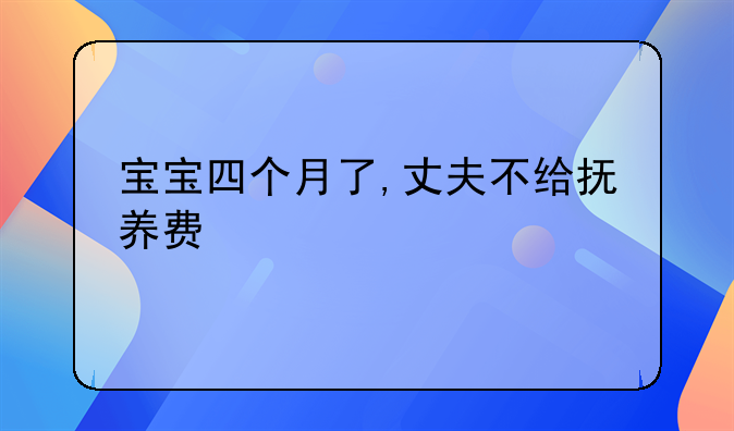 宝宝四个月了,丈夫不给抚养费