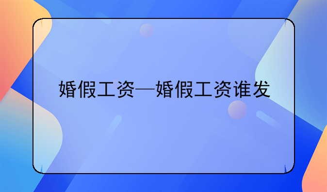 婚假工资—婚假工资谁发