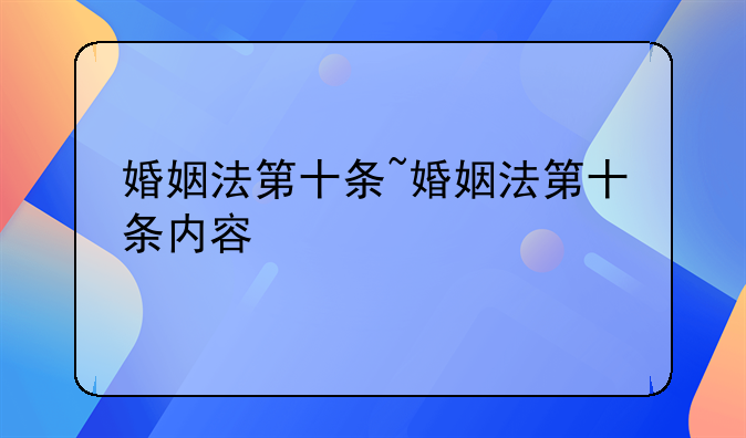 婚姻法第十条~婚姻法第十条内容