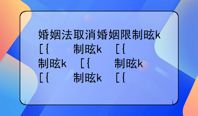 婚姻法取消婚姻限制是什么意思