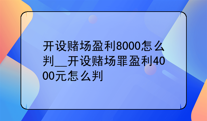 开设赌场盈利8000怎么判__开设赌场罪盈利4000元怎么判
