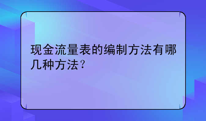 现金流量表的编制方法有哪几种方法？