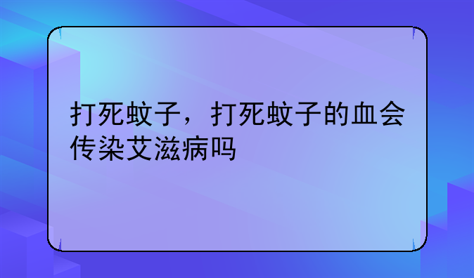 打死蚊子，打死蚊子的血会传染艾滋病吗