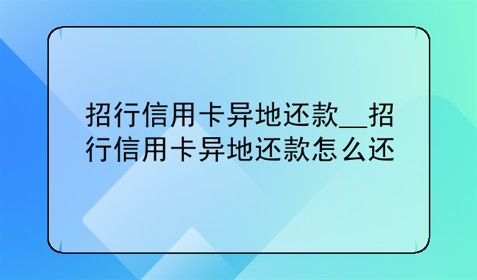招行信用卡异地还款__招行信用卡异地还款怎么还