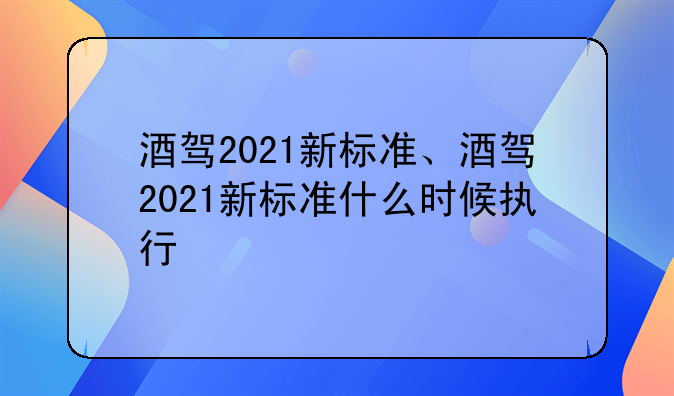 酒驾2021新标准、酒驾2021新标准什么时候执行