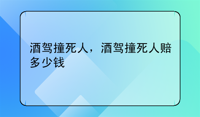 酒驾撞死人，酒驾撞死人赔多少钱