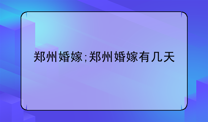 郑州婚嫁;郑州婚嫁有几天