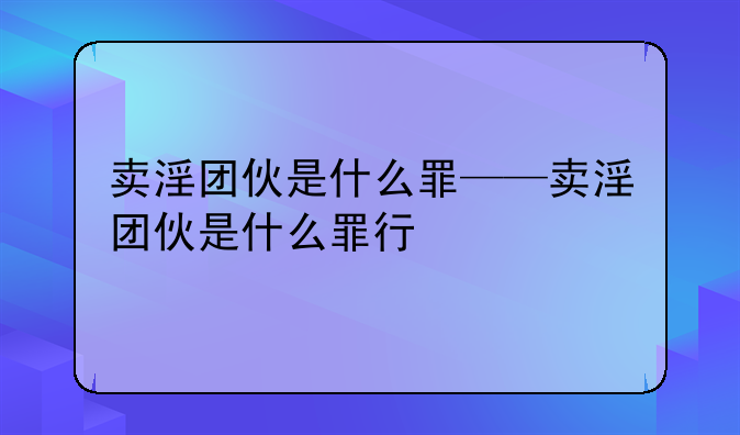 卖淫团伙是什么罪——卖淫团伙是什么罪行