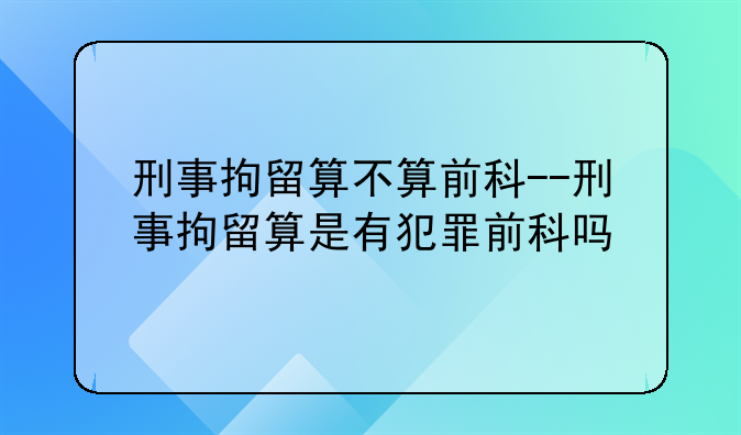 刑事拘留算不算前科--刑事拘留算是有犯罪前科吗