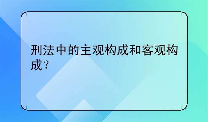 刑法中的主观构成和客观构成？