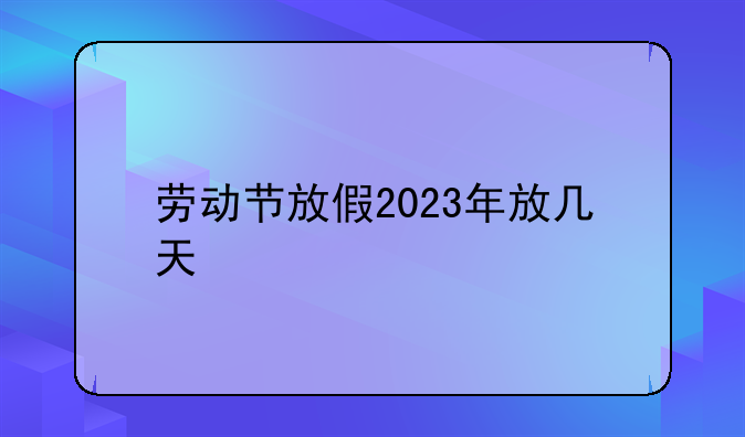 劳动节放假2023年放几天