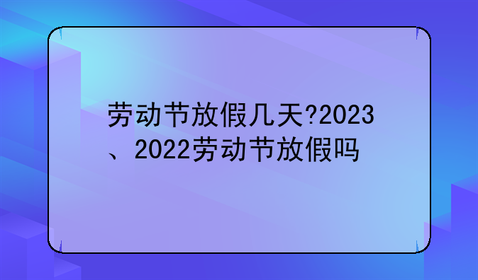 劳动节放假几天?2023、2022劳动节放假吗