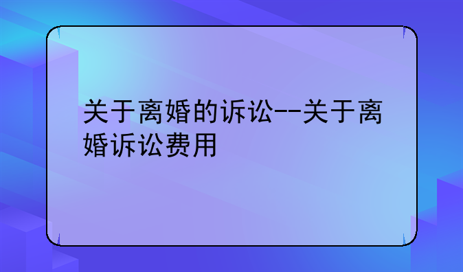 关于离婚的诉讼--关于离婚诉讼费用